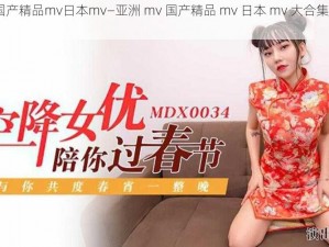 亚洲mv国产精品mv日本mv—亚洲 mv 国产精品 mv 日本 mv 大合集，你看过几个？