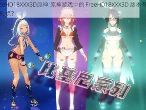 FreeHD18XXX3D原神;原神游戏中的 FreeHD18XXX3D 版本有哪些特点？