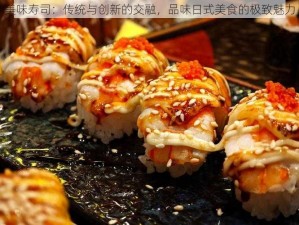 美味寿司：传统与创新的交融，品味日式美食的极致魅力