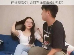 在线观看91;如何在线观看 91 视频？