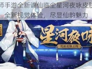 阴阳师手游全新谪仙临尘星河夜咏皮肤深度评测：全新视觉体验，尽显仙韵魅力