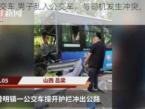 乱入公交车,男子乱入公交车，与司机发生冲突，原因竟然是……