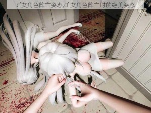 cf女角色阵亡姿态,cf 女角色阵亡时的绝美姿态