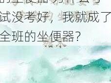 考试没考好成了全班的坐便器 为什么考试没考好，我就成了全班的坐便器？