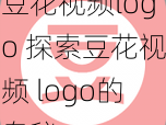 豆花视频logo 探索豆花视频 logo的奥秘