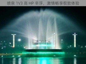 喷泉 1V3 高 HP 辛浮，激情畅享极致体验