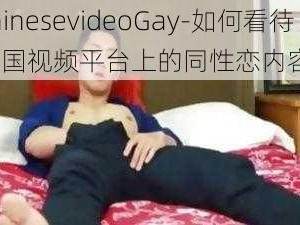 chinesevideoGay-如何看待中国视频平台上的同性恋内容？