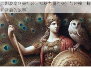 雅典娜波塞冬美杜莎：神秘力量的交汇与碰撞，探寻众神背后的故事