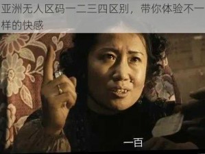 亚洲无人区码一二三四区别，带你体验不一样的快感