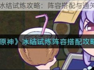 原神手游冰结试炼攻略：阵容搭配与通关策略揭秘