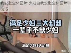 少妇自我安慰全体图片 少妇自我安慰全体图片，解锁更多两性技巧