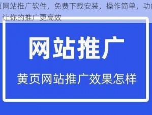 黄页网站推广软件，免费下载安装，操作简单，功能强大，让你的推广更高效