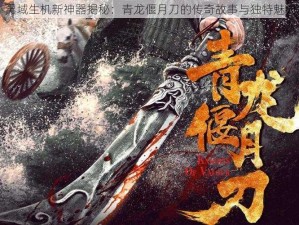 黑域生机新神器揭秘：青龙偃月刀的传奇故事与独特魅力