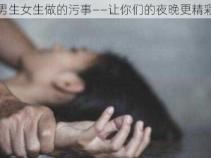 男生女生做的污事——让你们的夜晚更精彩