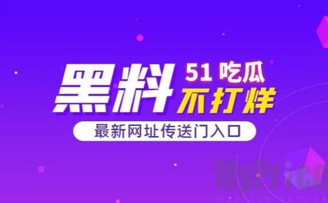 51 吃瓜网黑料传送门今日更新，这里有你想知道的一切