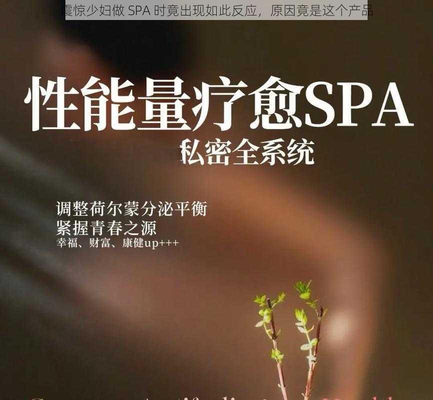 震惊少妇做 SPA 时竟出现如此反应，原因竟是这个产品