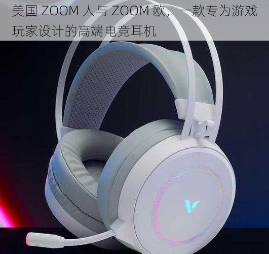 美国 ZOOM 人与 ZOOM 欧，一款专为游戏玩家设计的高端电竞耳机