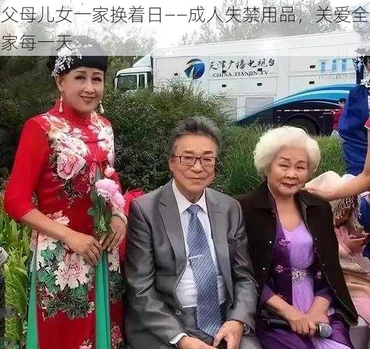 父母儿女一家换着日——成人失禁用品，关爱全家每一天