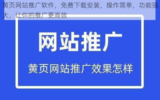 黄页网站推广软件，免费下载安装，操作简单，功能强大，让你的推广更高效