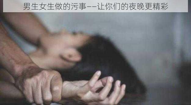 男生女生做的污事——让你们的夜晚更精彩