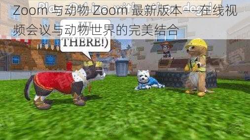 Zoom 与动物 Zoom 最新版本——在线视频会议与动物世界的完美结合