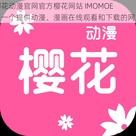 樱花动漫官网官方樱花网站 IMOMOE 是一个提供动漫、漫画在线观看和下载的网站