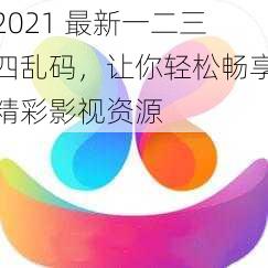 2021 最新一二三四乱码，让你轻松畅享精彩影视资源