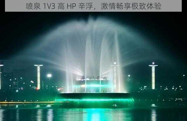 喷泉 1V3 高 HP 辛浮，激情畅享极致体验