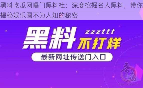 黑料吃瓜网曝门黑料社：深度挖掘名人黑料，带你揭秘娱乐圈不为人知的秘密