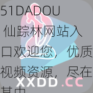 51DADOU 仙踪林网站入口欢迎您，优质视频资源，尽在其中