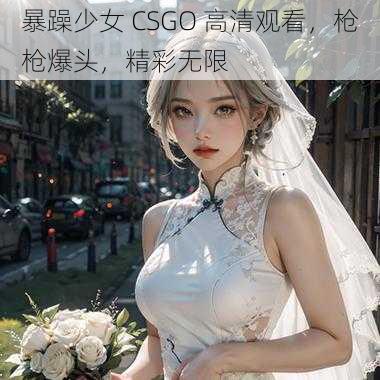 暴躁少女 CSGO 高清观看，枪枪爆头，精彩无限