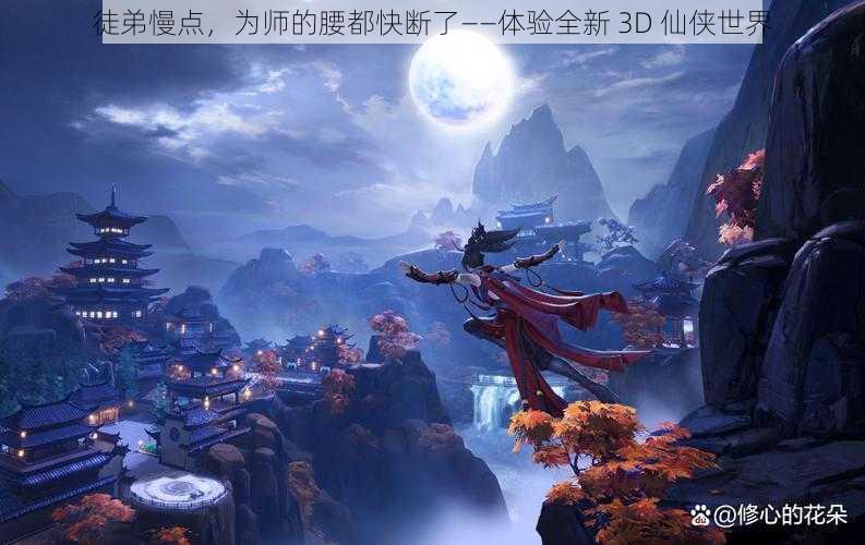 徒弟慢点，为师的腰都快断了——体验全新 3D 仙侠世界