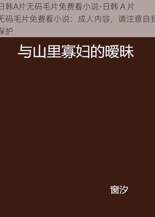 日韩A片无码毛片免费看小说-日韩 A 片无码毛片免费看小说：成人内容，请注意自我保护