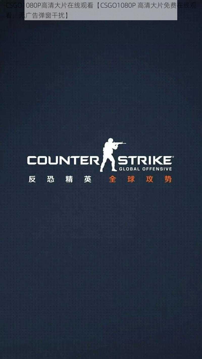 CSGO1080P高清大片在线观看【CSGO1080P 高清大片免费在线观看，无广告弹窗干扰】