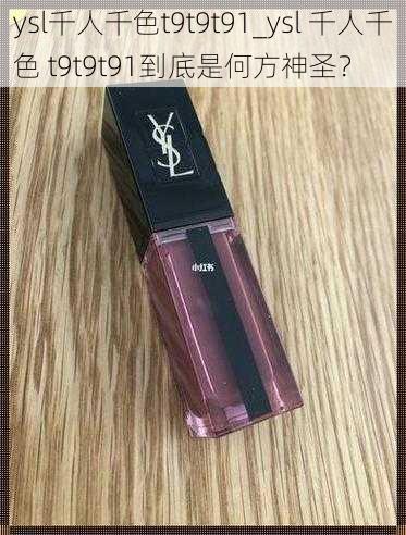 ysl千人千色t9t9t91_ysl 千人千色 t9t9t91到底是何方神圣？