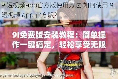 9i短视频app官方版使用方法,如何使用 9i 短视频 app 官方版？