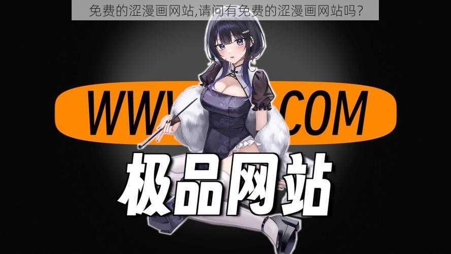 免费的涩漫画网站,请问有免费的涩漫画网站吗？