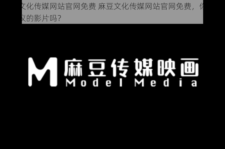 麻豆文化传媒网站官网免费 麻豆文化传媒网站官网免费，你能找到心仪的影片吗？