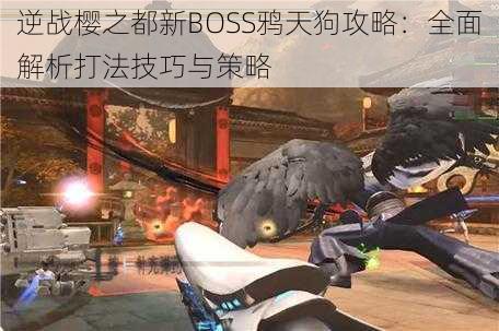 逆战樱之都新BOSS鸦天狗攻略：全面解析打法技巧与策略