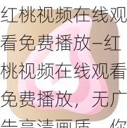 红桃视频在线观看免费播放—红桃视频在线观看免费播放，无广告高清画质，你值得拥有