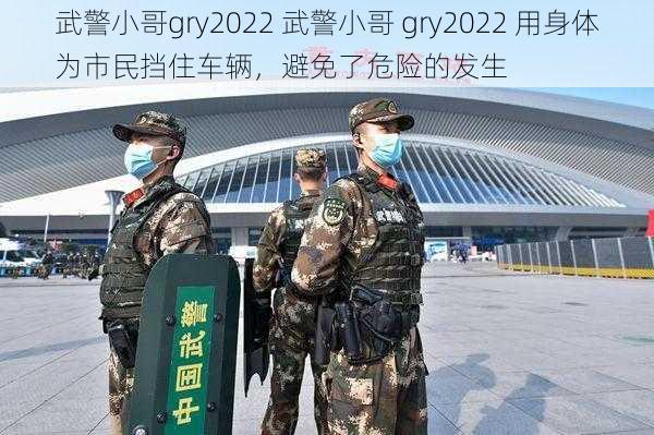 武警小哥gry2022 武警小哥 gry2022 用身体为市民挡住车辆，避免了危险的发生