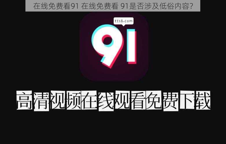 在线免费看91 在线免费看 91是否涉及低俗内容？