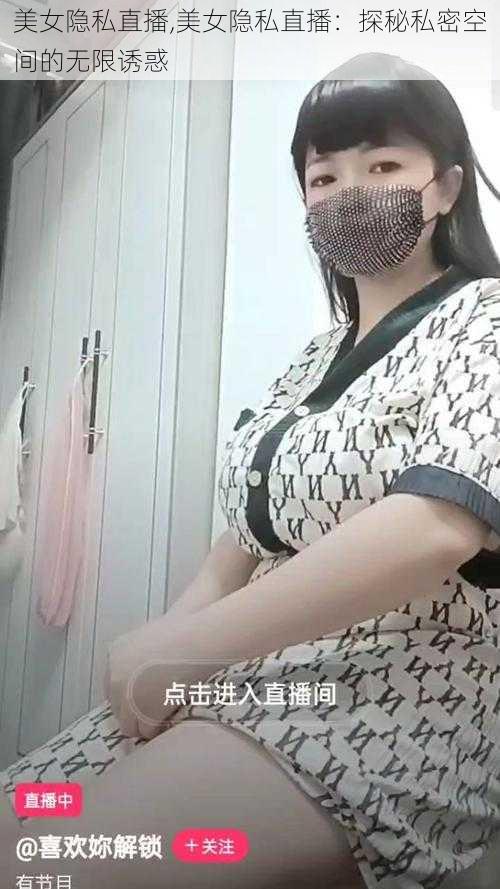 美女隐私直播,美女隐私直播：探秘私密空间的无限诱惑