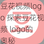 豆花视频logo 探索豆花视频 logo的奥秘