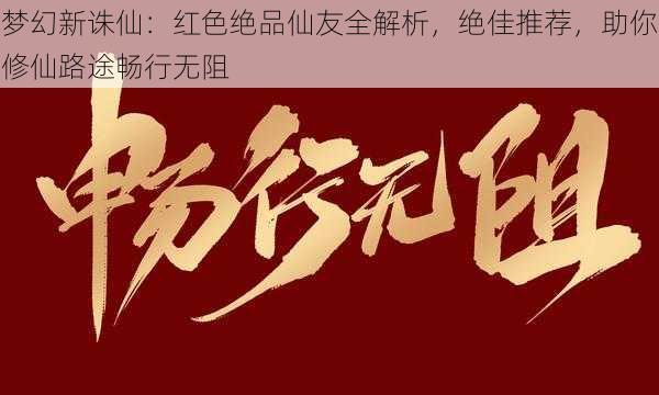 梦幻新诛仙：红色绝品仙友全解析，绝佳推荐，助你修仙路途畅行无阻