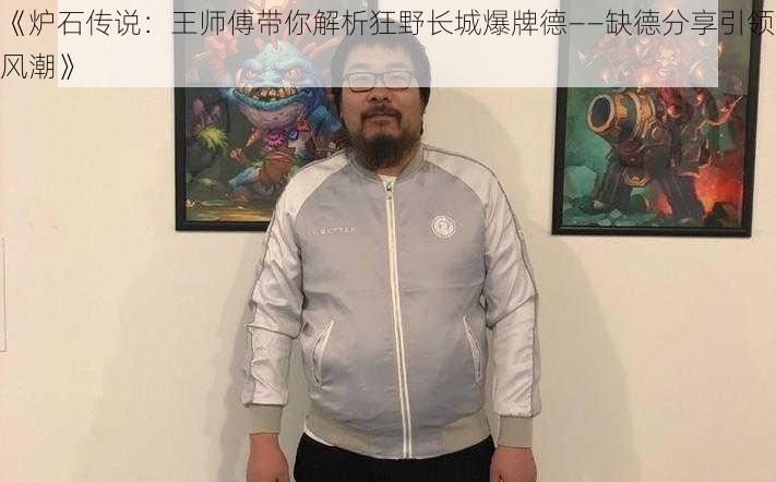 《炉石传说：王师傅带你解析狂野长城爆牌德——缺德分享引领风潮》