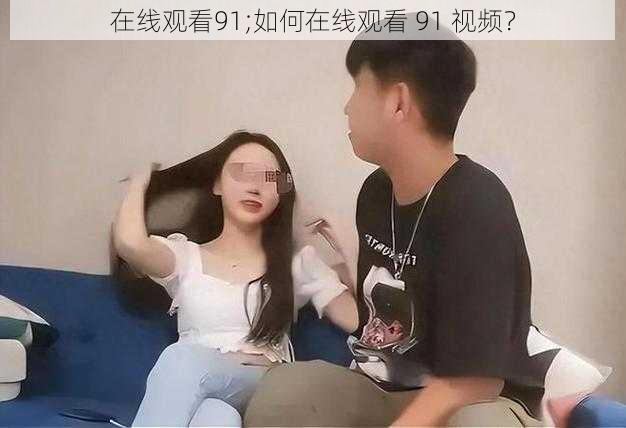 在线观看91;如何在线观看 91 视频？