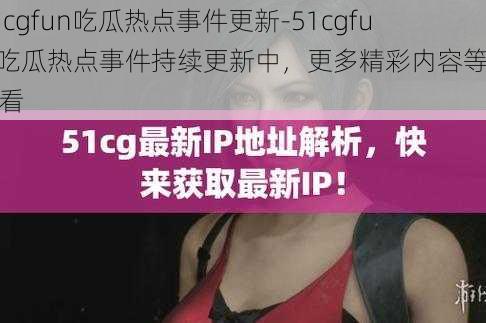 51cgfun吃瓜热点事件更新-51cgfun 吃瓜热点事件持续更新中，更多精彩内容等你来看