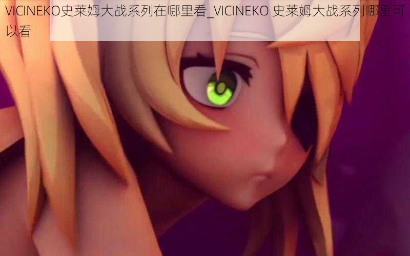 VICINEKO史莱姆大战系列在哪里看_VICINEKO 史莱姆大战系列哪里可以看