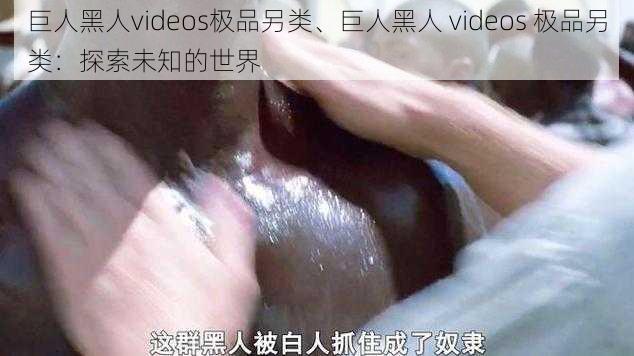 巨人黑人videos极品另类、巨人黑人 videos 极品另类：探索未知的世界